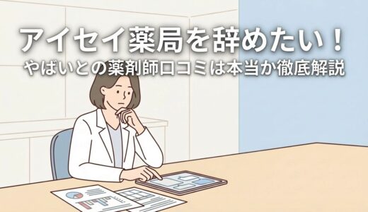 アイセイ薬局を辞めたい！やばいとの薬剤師口コミは本当か徹底解説